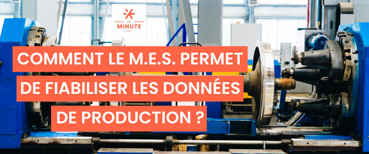 Comment le M.E.S. permet de fiabiliser les données de production