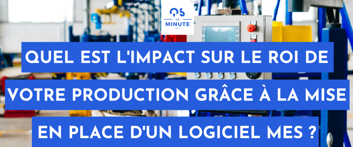 Quel est l'impact sur le roi de votre production grâce à la mise en place d'un logiciel MES