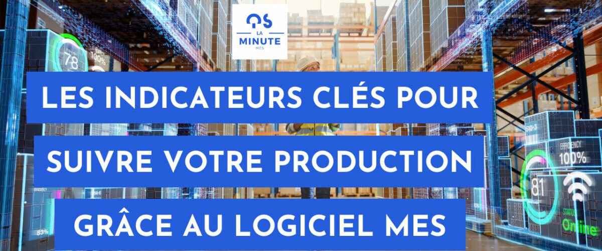 Quels sont les indicateurs clés qui vous permettront de suivre votre production grâce au logiciel MES