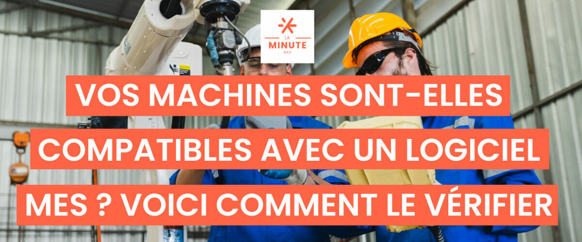 Vos machines sont-elles compatibles avec un logiciel MES _ Voici comment le verifier